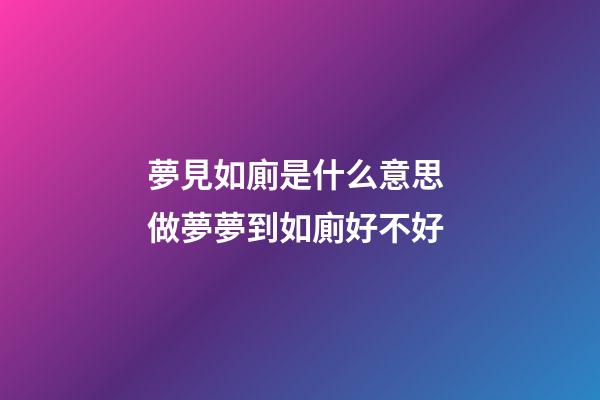 夢見如廁是什么意思 做夢夢到如廁好不好